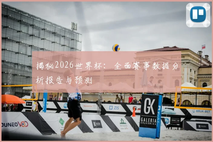 揭秘2026世界杯:全面赛事数据分析报告与预测