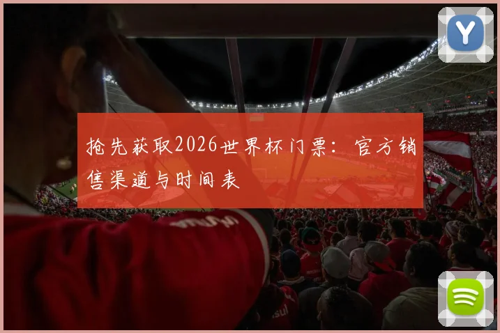 抢先获取2026世界杯门票：官方销售渠道与时间表