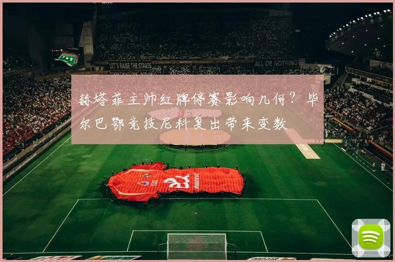 赫塔菲主帅红牌停赛影响几何?毕尔巴鄂竞技尼科复出带来变数
