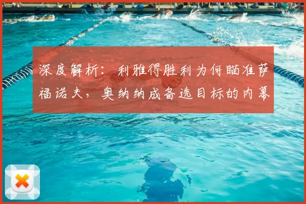 深度解析：利雅得胜利为何瞄准萨福诺夫，奥纳纳成备选目标的内幕与门将引援策略