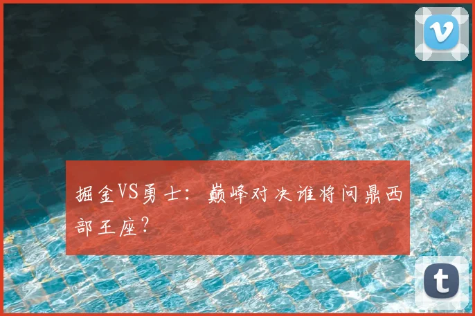 掘金VS勇士:巅峰对决谁将问鼎西部王座?
