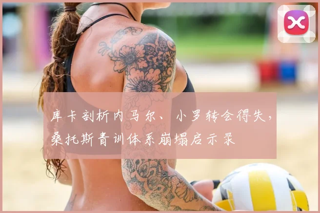 库卡剖析内马尔、小罗转会得失,桑托斯青训体系崩塌启示录
